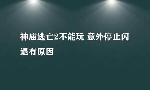 神庙逃亡2不能玩 意外停止闪退有原因