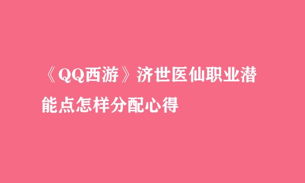 《QQ西游》济世医仙职业潜能点怎样分配心得