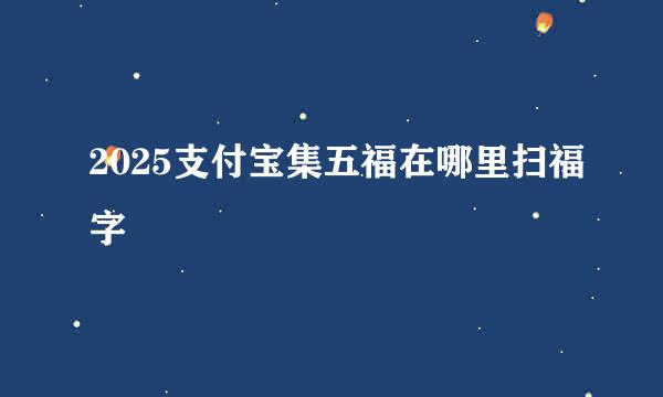 2025支付宝集五福在哪里扫福字