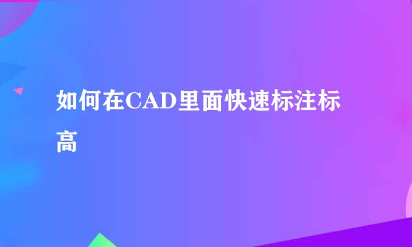 如何在CAD里面快速标注标高