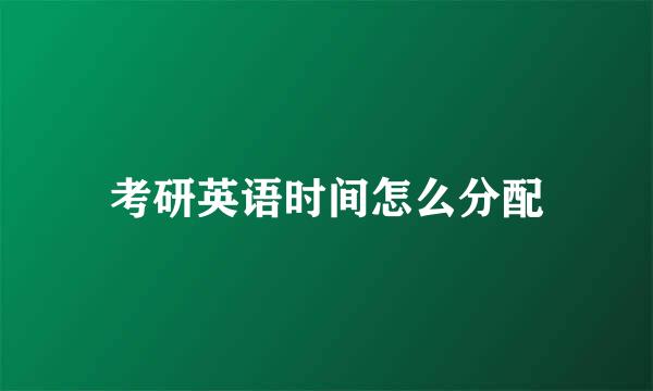 考研英语时间怎么分配