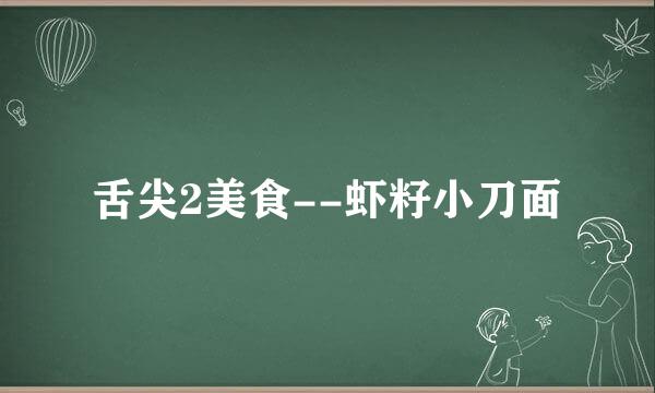 舌尖2美食--虾籽小刀面