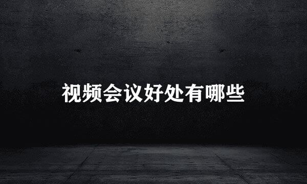 视频会议好处有哪些