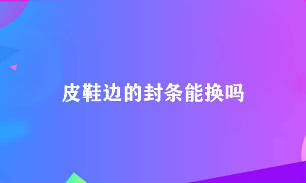 皮鞋边的封条能换吗