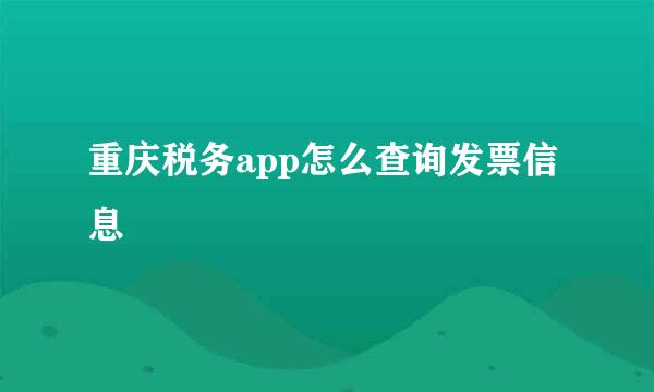 重庆税务app怎么查询发票信息