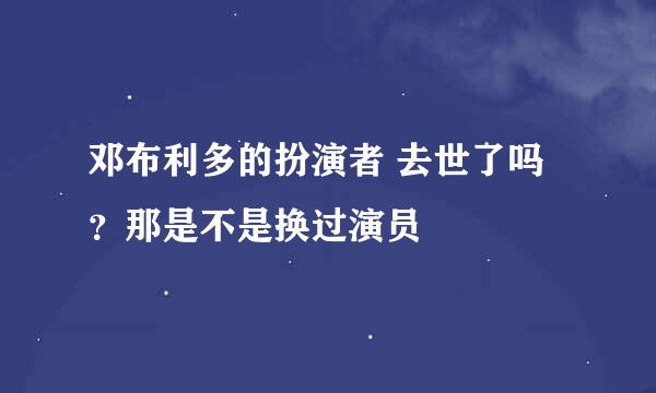 邓布利多的扮演者 去世了吗？那是不是换过演员