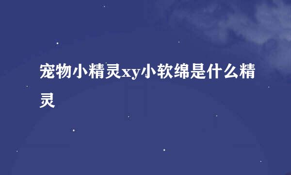 宠物小精灵xy小软绵是什么精灵