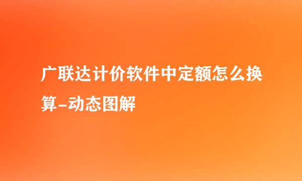 广联达计价软件中定额怎么换算-动态图解