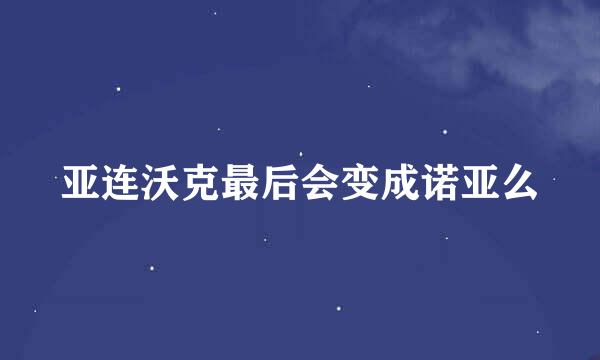 亚连沃克最后会变成诺亚么