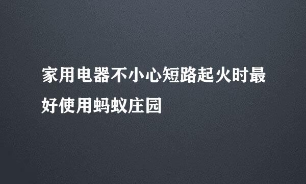 家用电器不小心短路起火时最好使用蚂蚁庄园