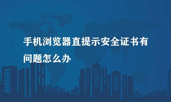 手机浏览器直提示安全证书有问题怎么办