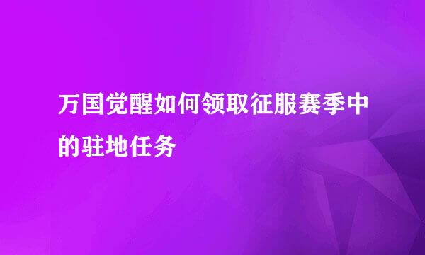 万国觉醒如何领取征服赛季中的驻地任务