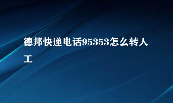 德邦快递电话95353怎么转人工