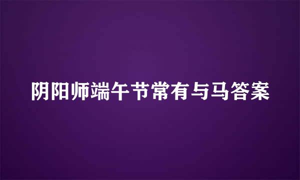 阴阳师端午节常有与马答案