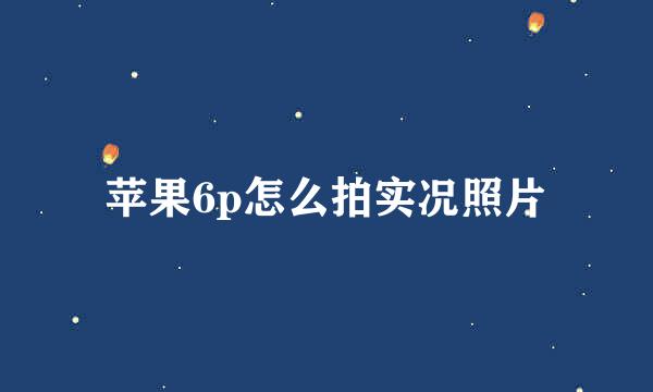 苹果6p怎么拍实况照片