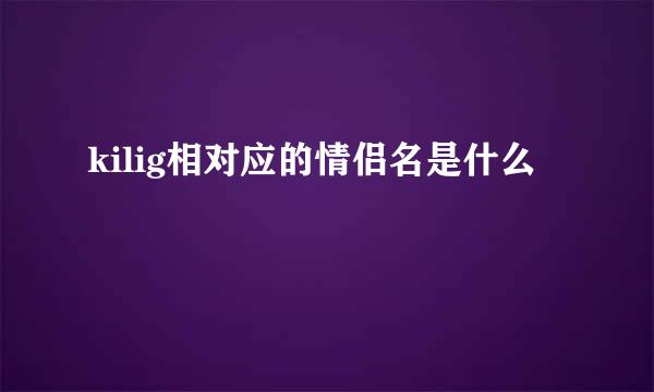 kilig相对应的情侣名是什么
