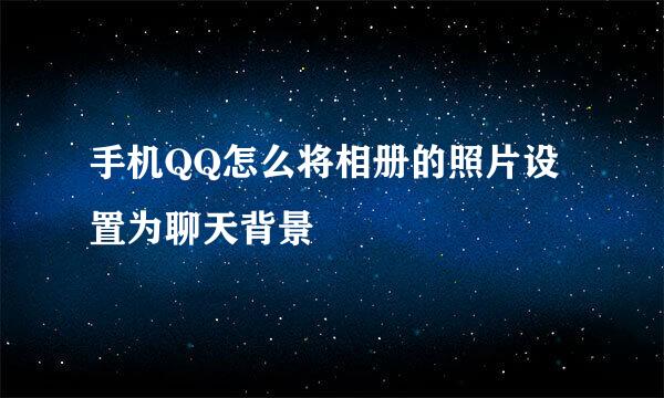 手机QQ怎么将相册的照片设置为聊天背景