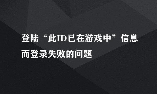 登陆“此ID已在游戏中”信息而登录失败的问题