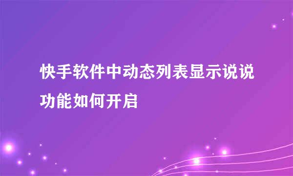快手软件中动态列表显示说说功能如何开启