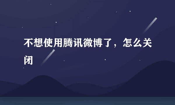 不想使用腾讯微博了，怎么关闭