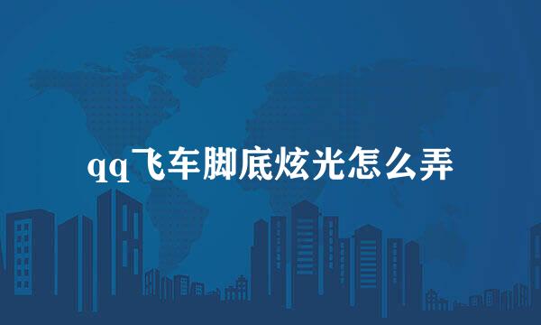 qq飞车脚底炫光怎么弄