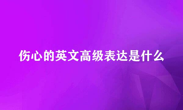 伤心的英文高级表达是什么