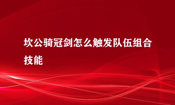坎公骑冠剑怎么触发队伍组合技能
