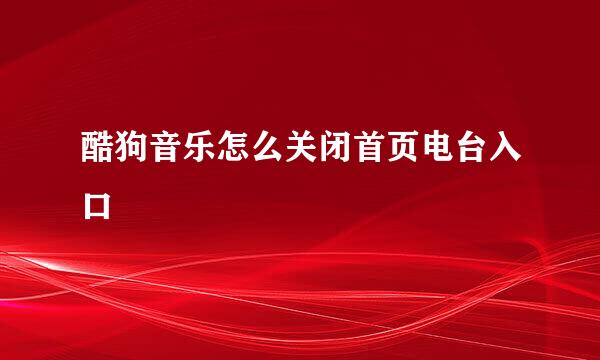 酷狗音乐怎么关闭首页电台入口