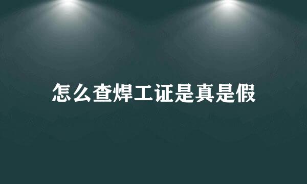 怎么查焊工证是真是假