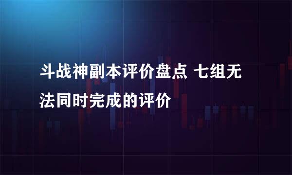 斗战神副本评价盘点 七组无法同时完成的评价