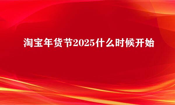 淘宝年货节2025什么时候开始