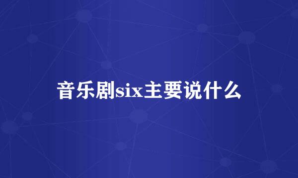 音乐剧six主要说什么