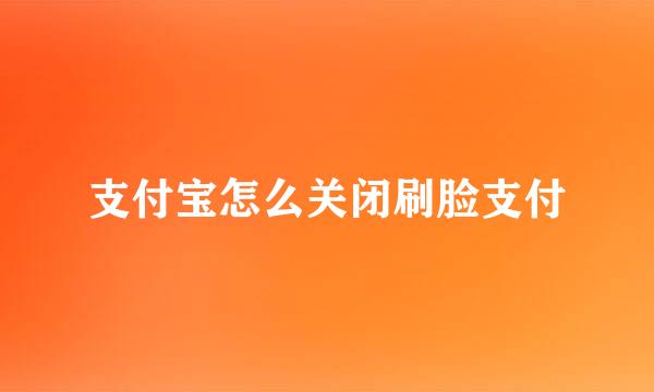 支付宝怎么关闭刷脸支付