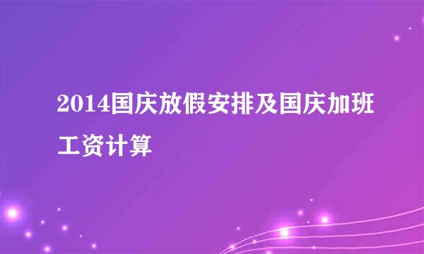 2014国庆放假安排及国庆加班工资计算