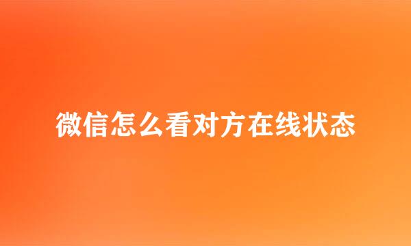 微信怎么看对方在线状态
