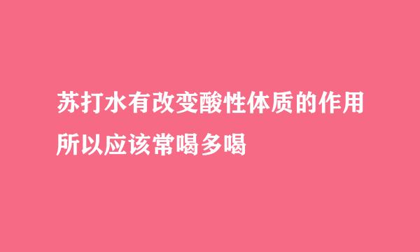 苏打水有改变酸性体质的作用所以应该常喝多喝