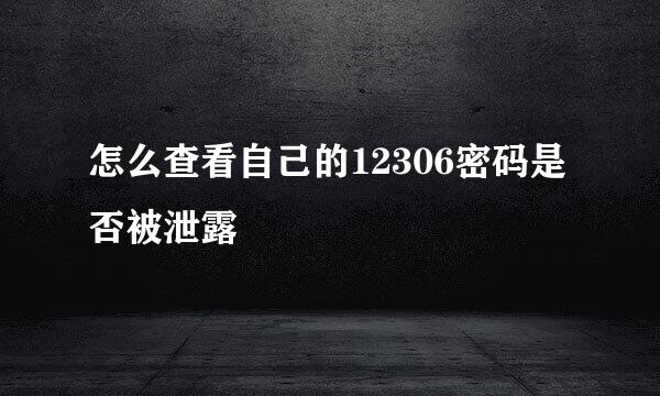 怎么查看自己的12306密码是否被泄露