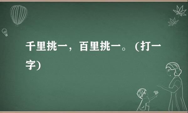千里挑一，百里挑一。 (打一字)