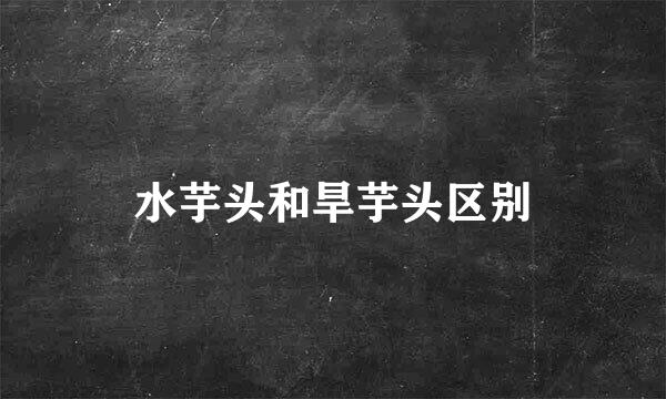 水芋头和旱芋头区别