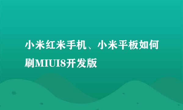 小米红米手机、小米平板如何刷MIUI8开发版