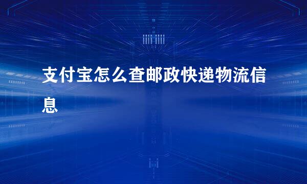 支付宝怎么查邮政快递物流信息