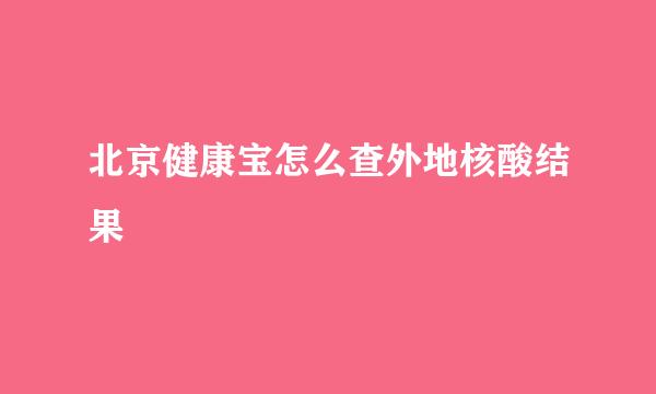 北京健康宝怎么查外地核酸结果