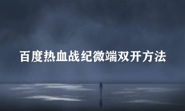 百度热血战纪微端双开方法