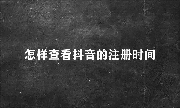 怎样查看抖音的注册时间
