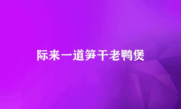 际来一道笋干老鸭煲