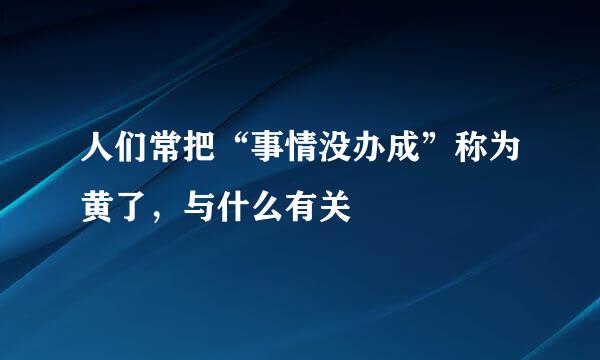 人们常把“事情没办成”称为黄了，与什么有关