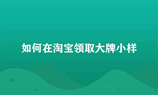 如何在淘宝领取大牌小样