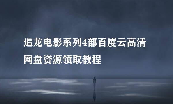 追龙电影系列4部百度云高清网盘资源领取教程