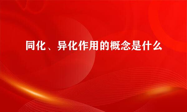 同化、异化作用的概念是什么