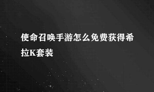 使命召唤手游怎么免费获得希拉K套装